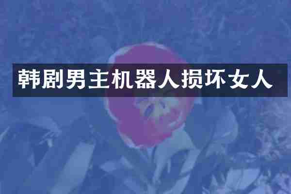 韩剧男主机器人损坏女人