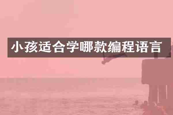 小孩适合学哪款编程语言