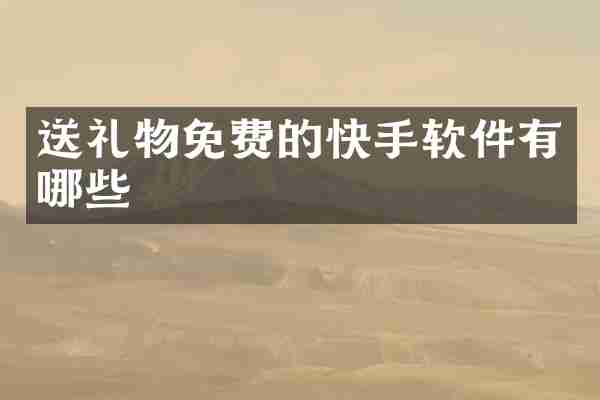 送礼物免费的快手软件有哪些