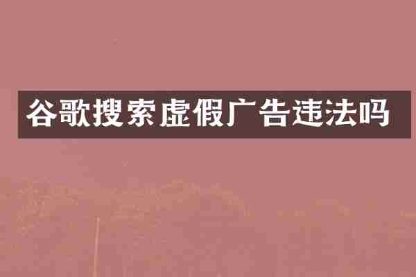 谷歌搜索虚假广告违法吗
