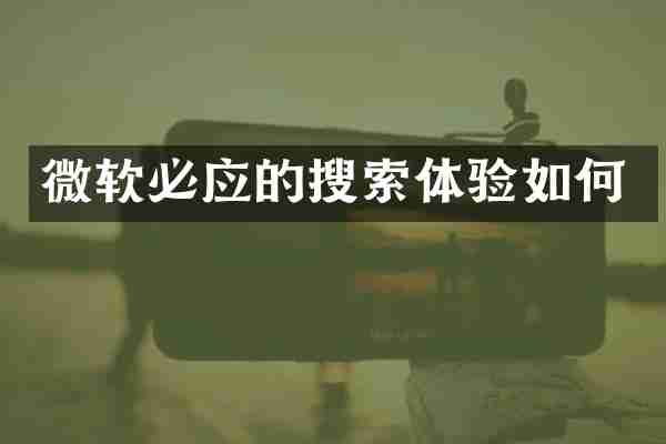 微软必应的搜索体验如何