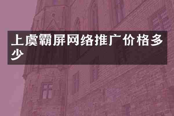 上虞霸屏网络推广价格多少