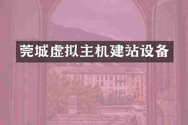 莞城虚拟主机建站设备