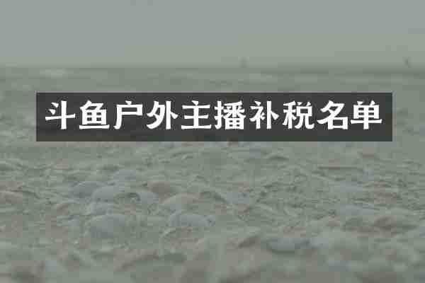 斗鱼户外主播补税名单
