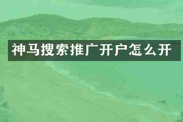 神马搜索推广开户怎么开
