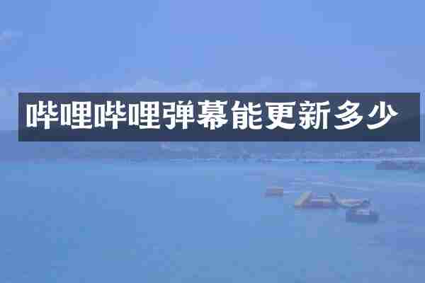 哔哩哔哩弹幕能更新多少