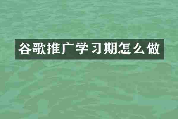 谷歌推广学习期怎么做