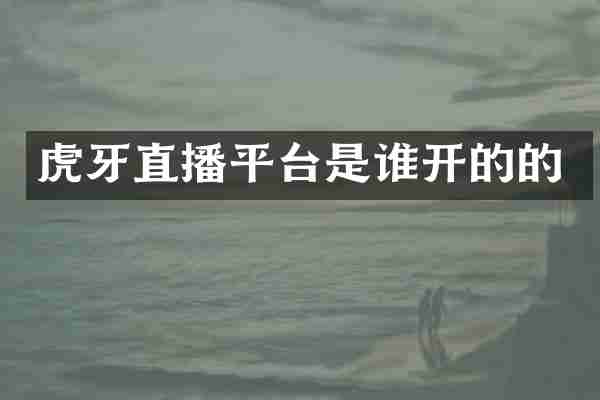 虎牙直播平台是谁开的的
