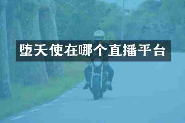 堕天使在哪个直播平台