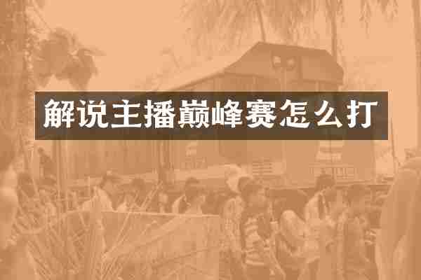 解说主播巅峰赛怎么打