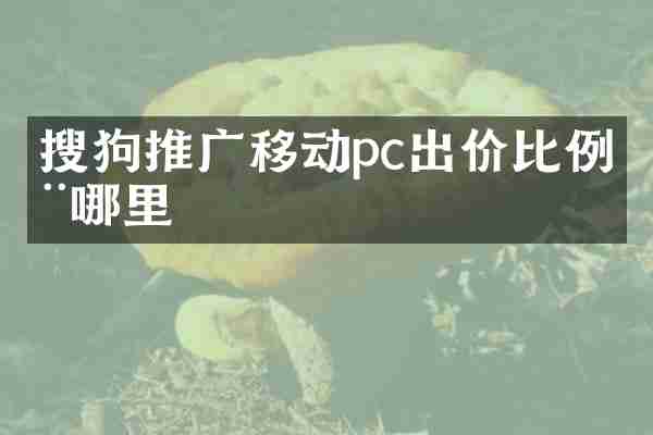 搜狗推广移动pc出价比例在哪里