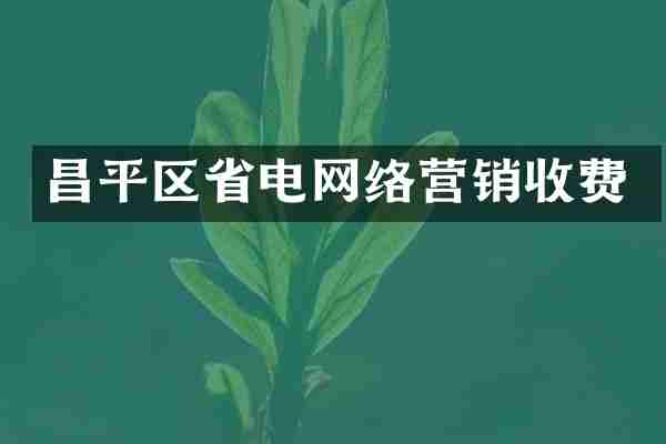 昌平区省电网络营销收费