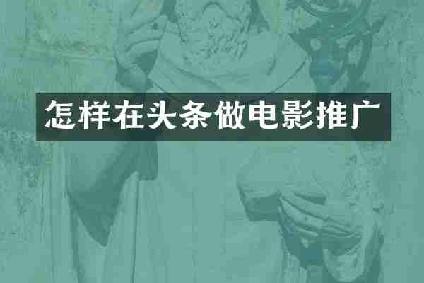 怎样在头条做电影推广