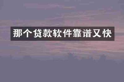 那个贷款软件靠谱又快