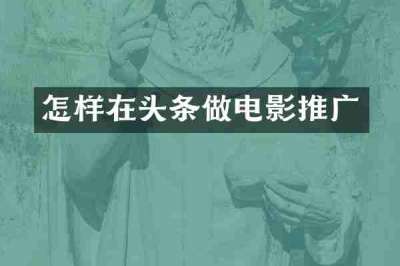 怎样在头条做电影推广