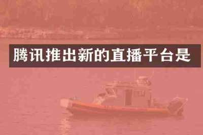 腾讯推出新的直播平台是