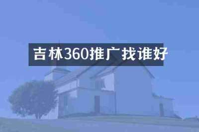 吉林360推广找谁好