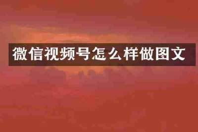 微信视频号怎么样做图文