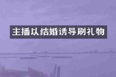 主播以结婚诱导刷礼物
