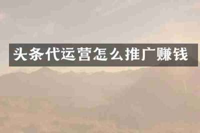 头条代运营怎么推广赚钱