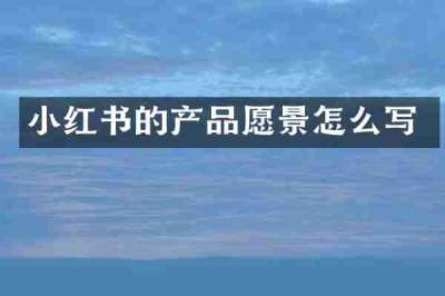 小红书的产品愿景怎么写