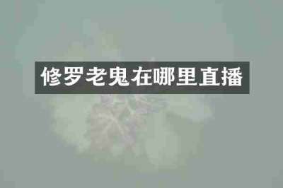 修罗老鬼在哪里直播