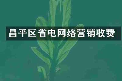 昌平区省电网络营销收费