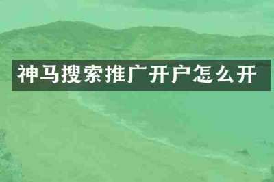 神马搜索推广开户怎么开