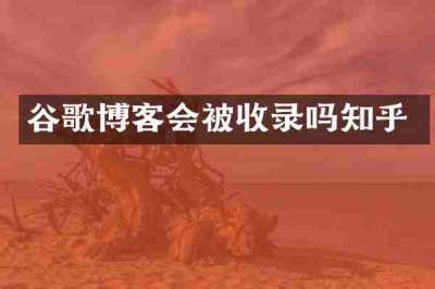 谷歌博客会被收录吗知乎