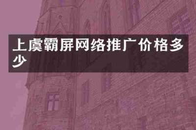 上虞霸屏网络推广价格多少