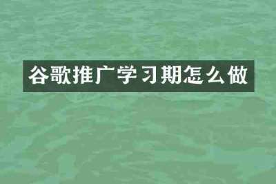 谷歌推广学习期怎么做