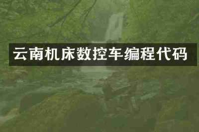 云南机床数控车编程代码