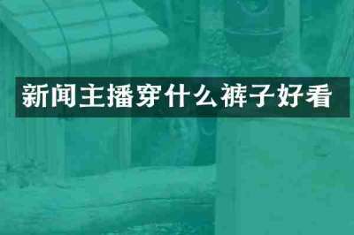新闻主播穿什么裤子好看
