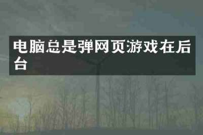 电脑总是弹网页游戏在后台