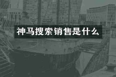 神马搜索销售是什么
