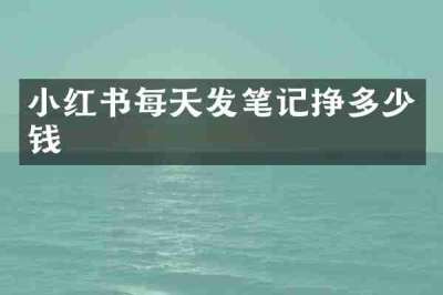 小红书每天发笔记挣多少钱