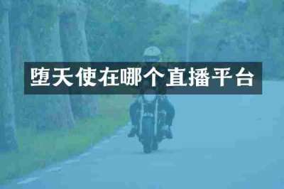堕天使在哪个直播平台