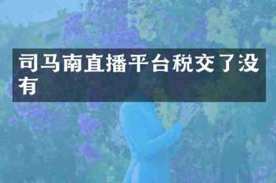 司马南直播平台税交了没有