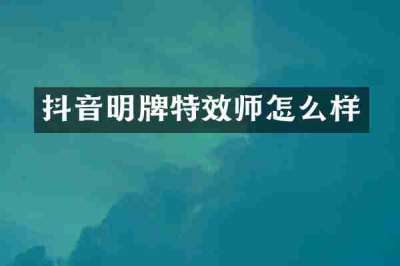 抖音明牌特效师怎么样