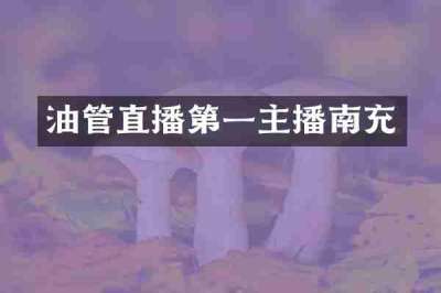 油管直播第一主播南充