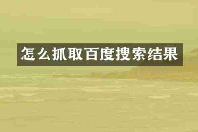 怎么抓取百度搜索结果