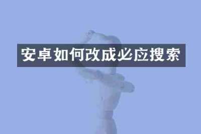 安卓如何改成必应搜索