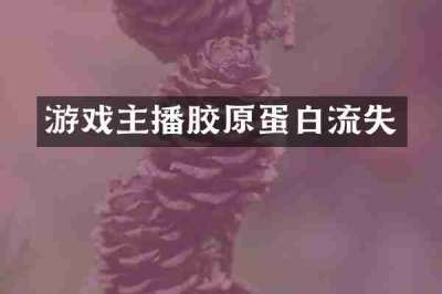 游戏主播胶原蛋白流失