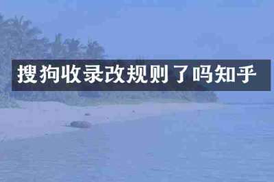 搜狗收录改规则了吗知乎