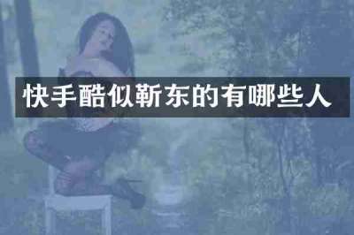快手酷似靳东的有哪些人