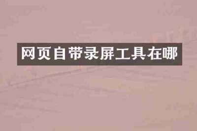 网页自带录屏工具在哪