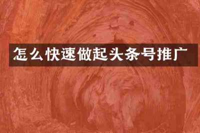 怎么快速做起头条号推广