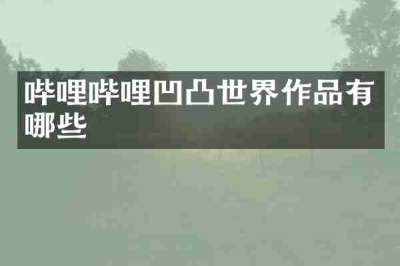 哔哩哔哩凹凸世界作品有哪些