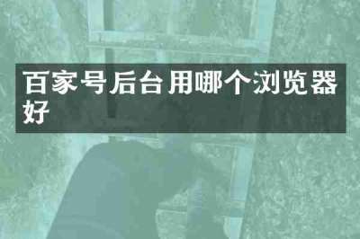百家号后台用哪个浏览器好