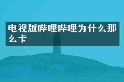 电视版哔哩哔哩为什么那么卡